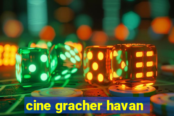 cine gracher havan